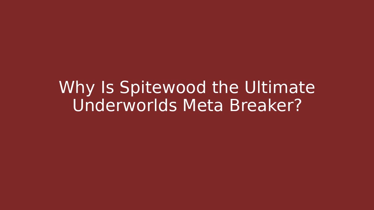 Why Is Spitewood the Ultimate Underworlds Meta Breaker?