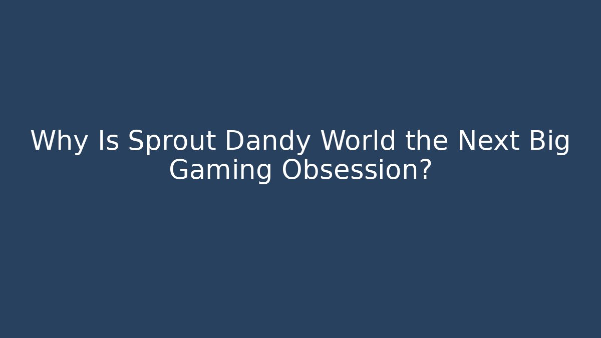 Why Is Sprout Dandy World the Next Big Gaming Obsession? - Vintage E-Juice