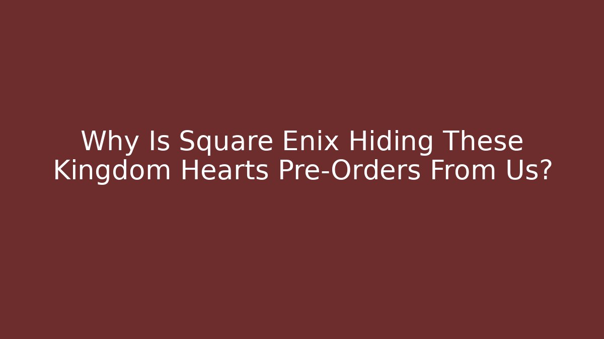 Why Is Square Enix Hiding These Kingdom Hearts Pre-Orders From Us?