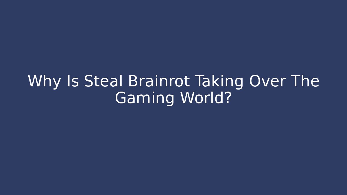 Why Is Steal Brainrot Taking Over The Gaming World?
