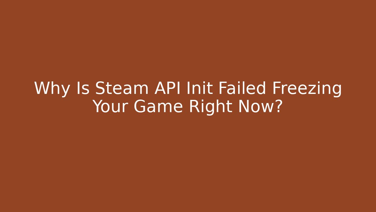 Why Is Steam API Init Failed Freezing Your Game Right Now?