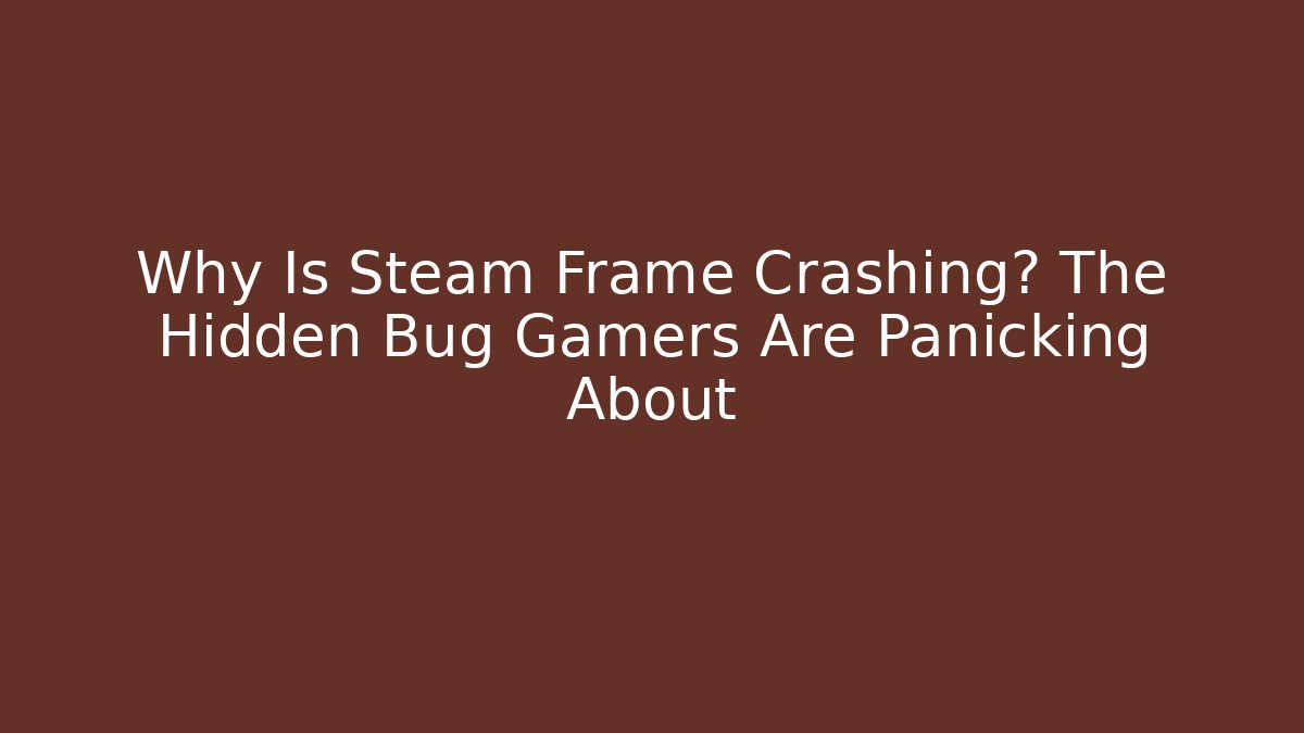 Why Is Steam Frame Crashing? The Hidden Bug Gamers Are Panicking About
