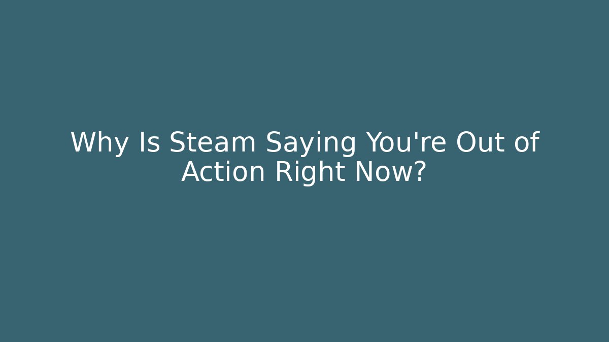 Why Is Steam Saying You're Out of Action Right Now?