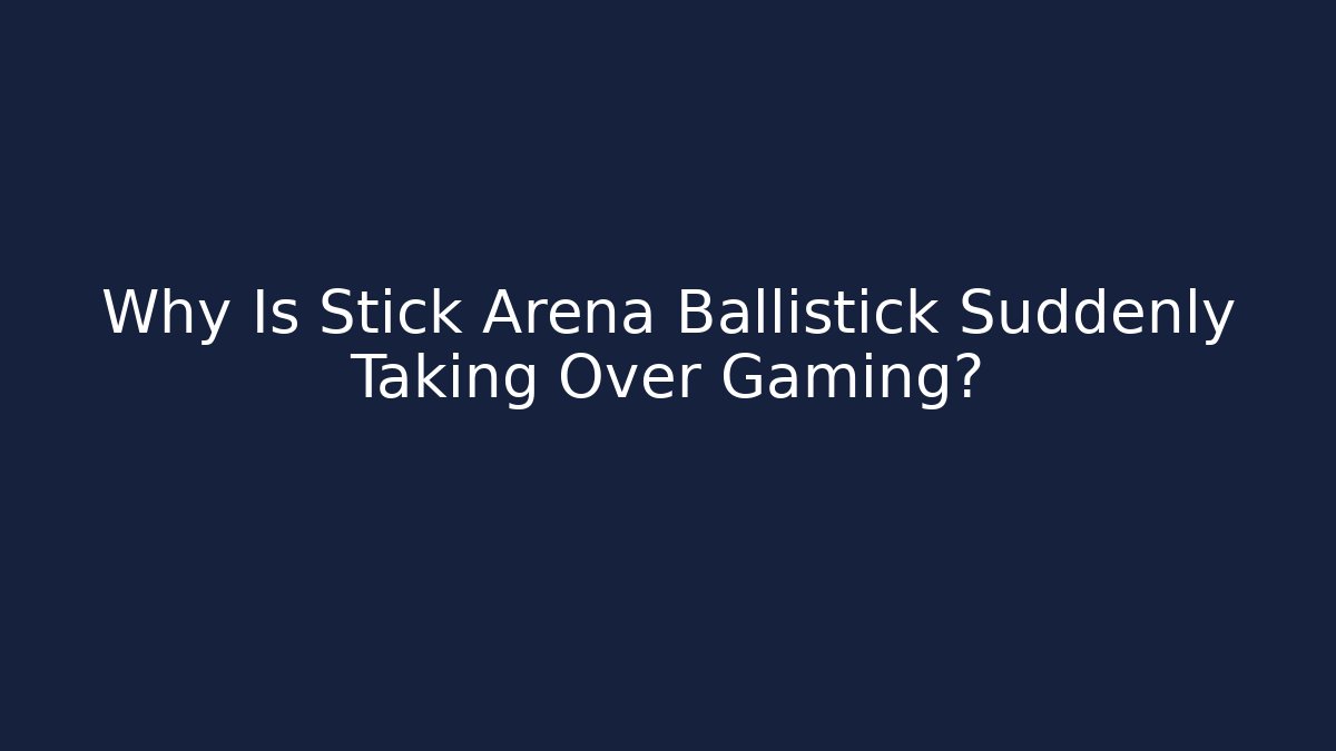 Why Is Stick Arena Ballistick Suddenly Taking Over Gaming?