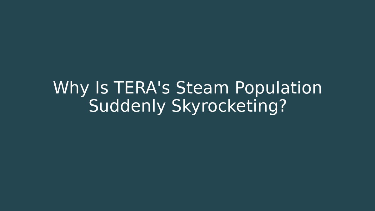 Why Is TERA’s Steam Population Suddenly Skyrocketing?