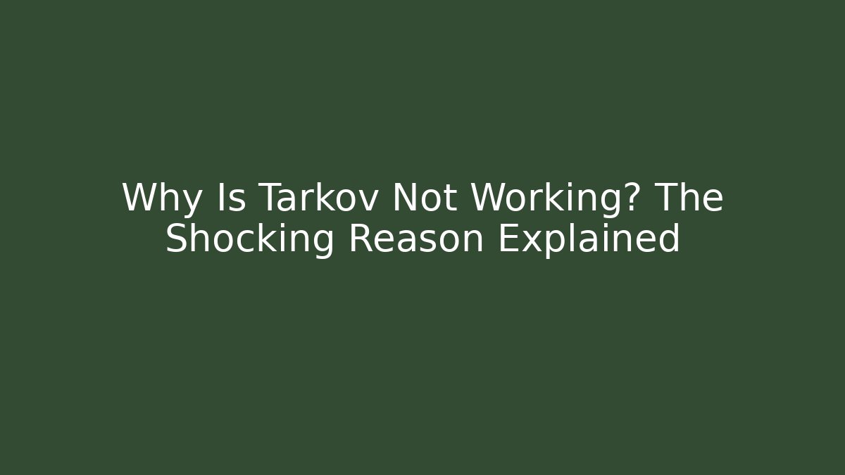 Why Is Tarkov Not Working? The Shocking Reason Explained