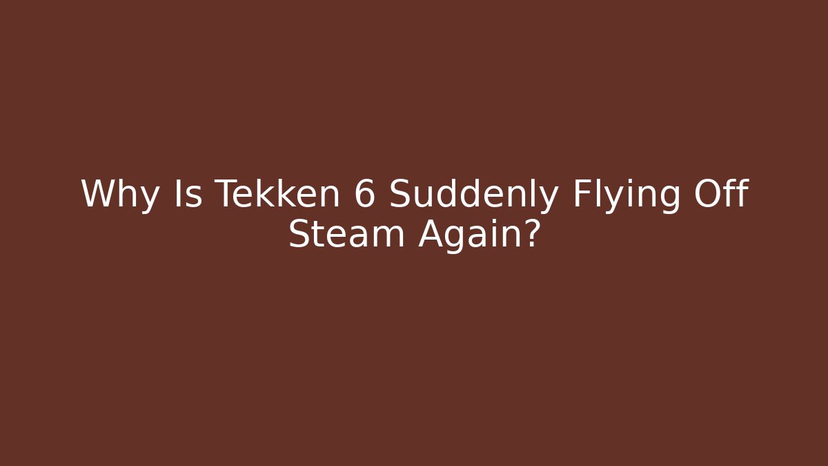 Why Is Tekken 6 Suddenly Flying Off Steam Again?