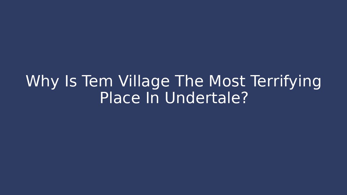 Why Is Tem Village The Most Terrifying Place In Undertale?