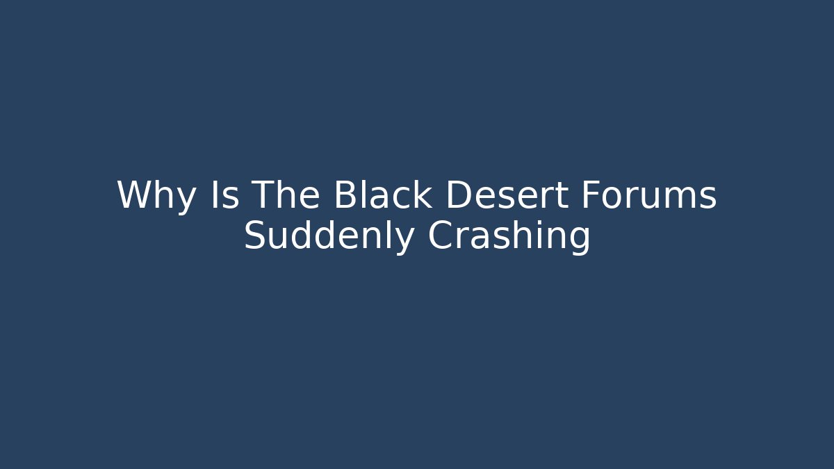 Why Is The Black Desert Forums Suddenly Crashing