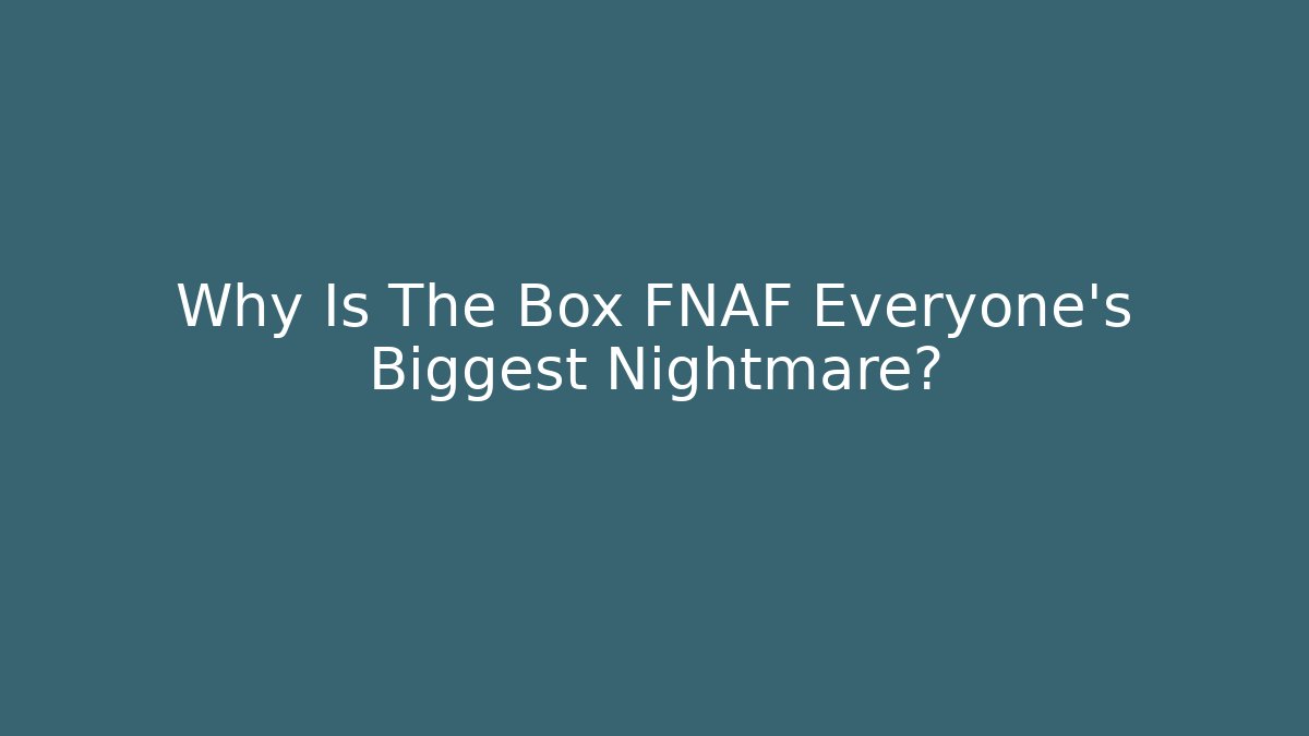 Why Is The Box FNAF Everyone's Biggest Nightmare?