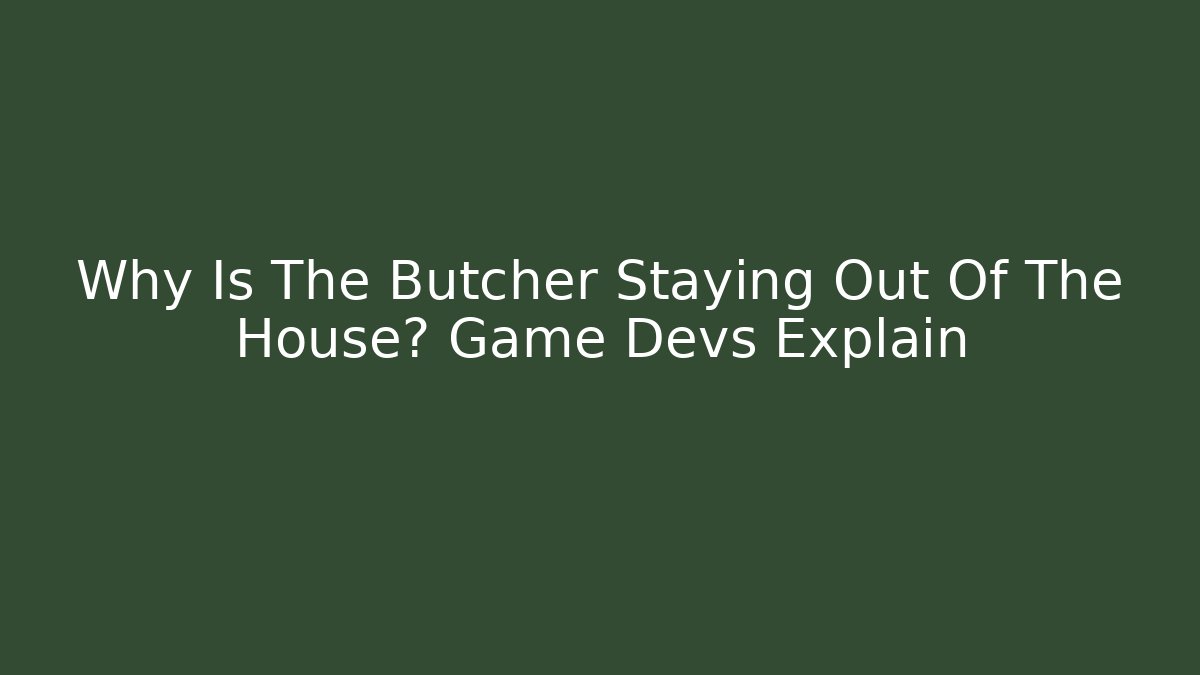 Why Is The Butcher Staying Out Of The House? Game Devs Explain