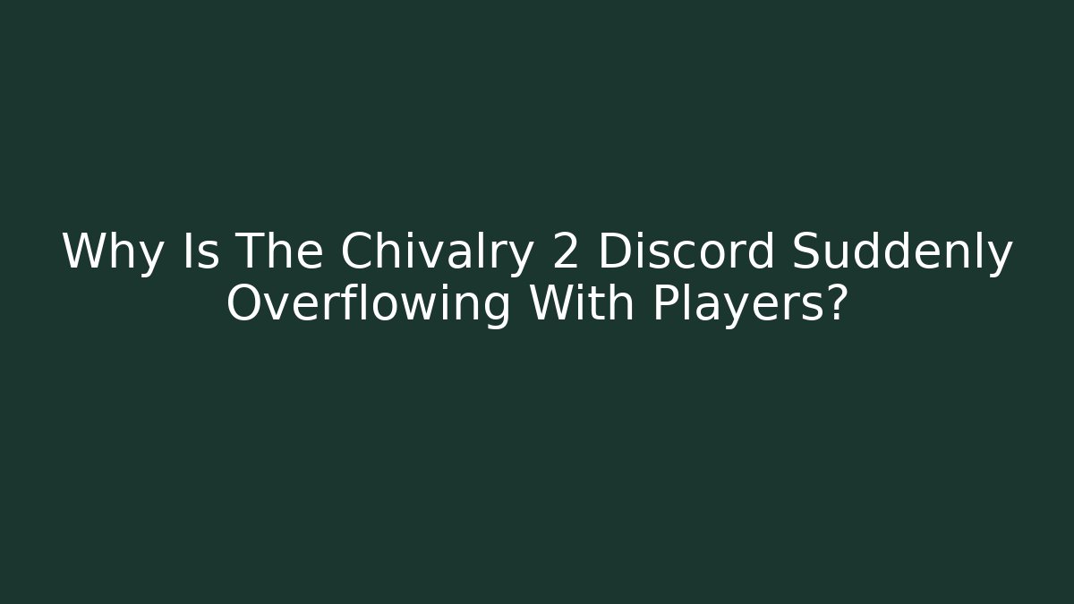 Why Is The Chivalry 2 Discord Suddenly Overflowing With Players?