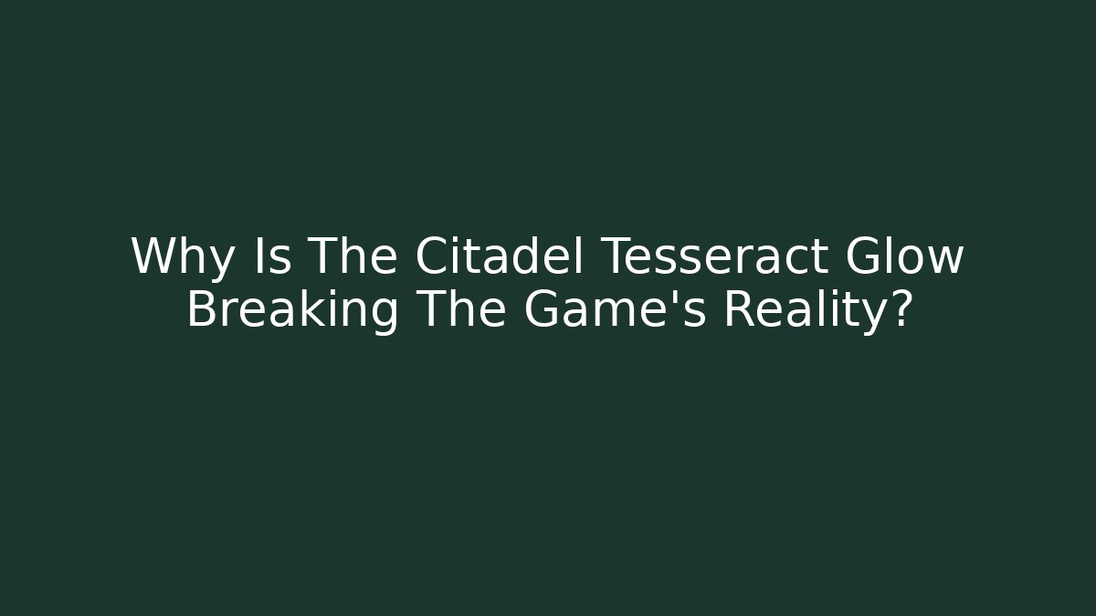 Why Is The Citadel Tesseract Glow Breaking The Game's Reality?