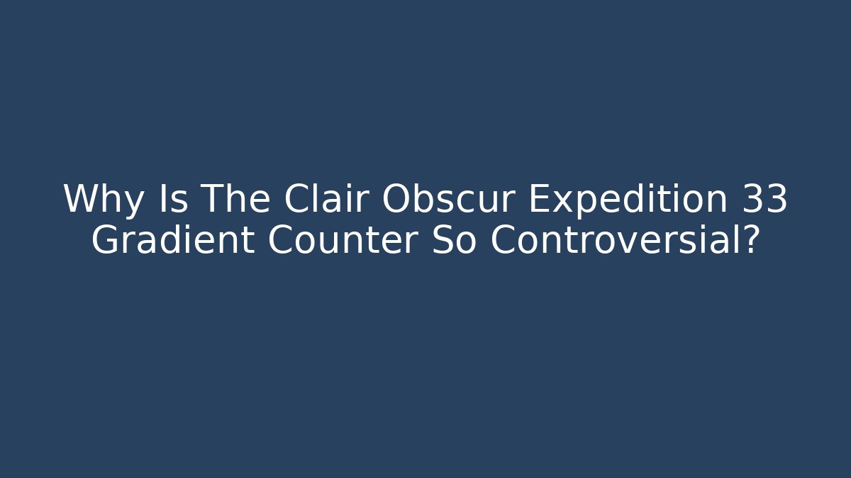 Why Is The Clair Obscur Expedition 33 Gradient Counter So Controversial?