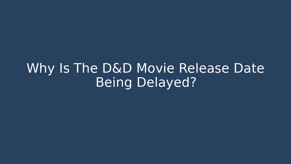 Why Is The D&D Movie Release Date Being Delayed?