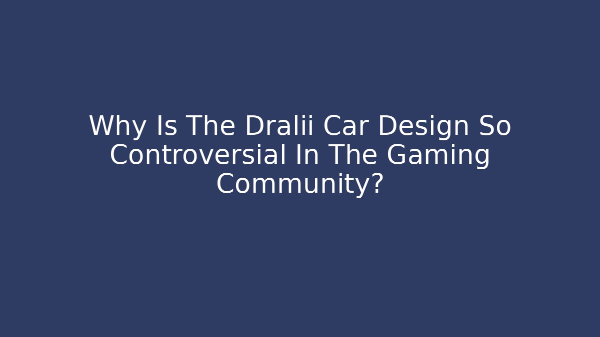Why Is The Dralii Car Design So Controversial In The Gaming Community?