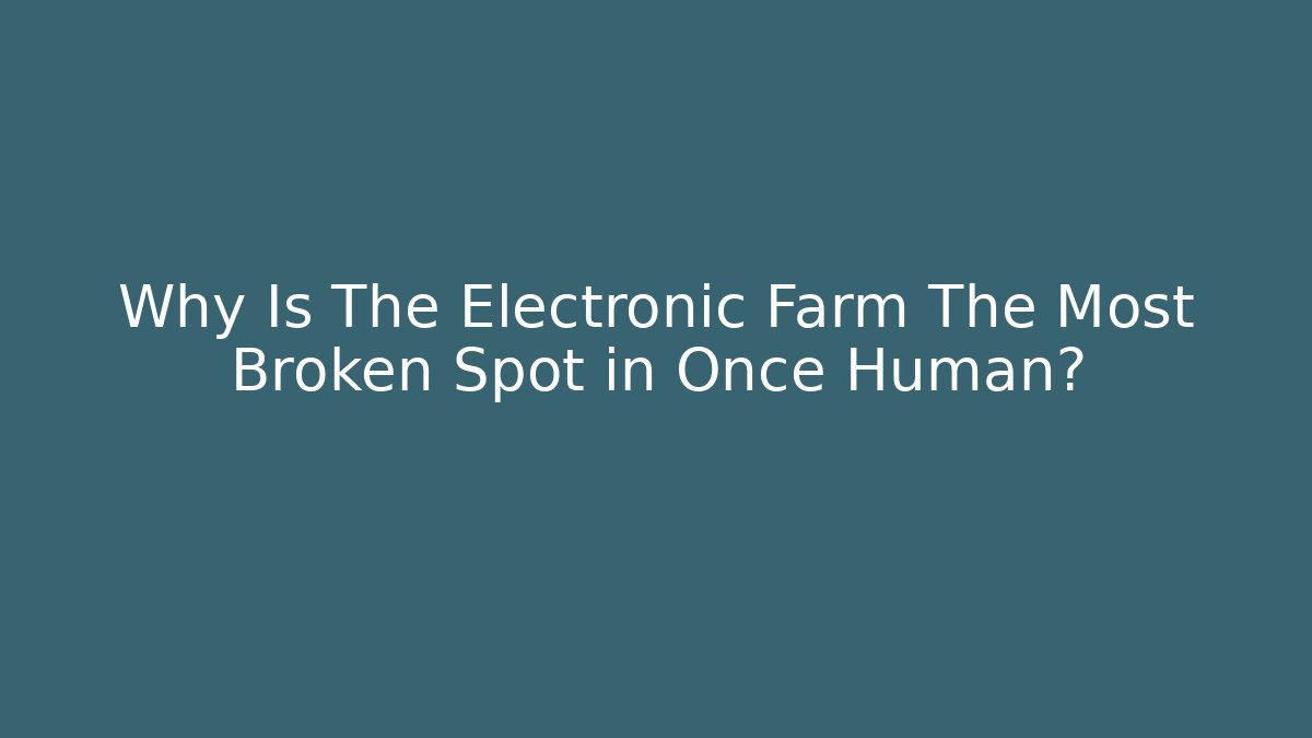 Why Is The Electronic Farm The Most Broken Spot in Once Human?