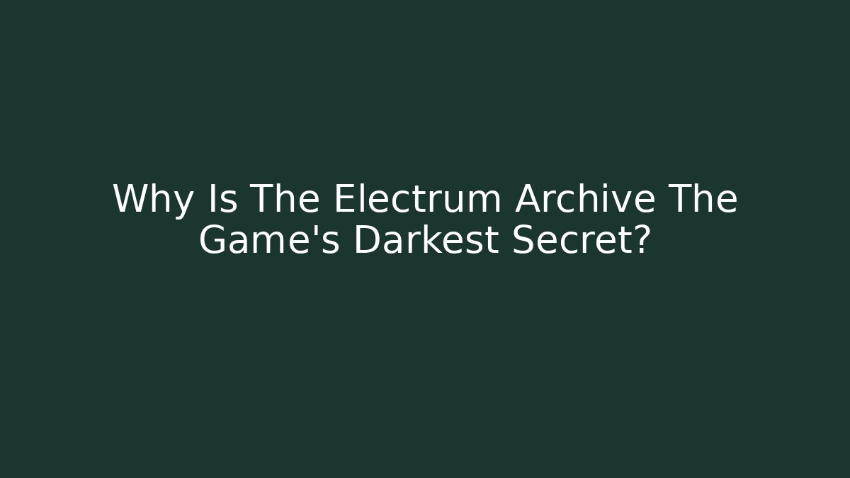 Why Is The Electrum Archive The Game's Darkest Secret?