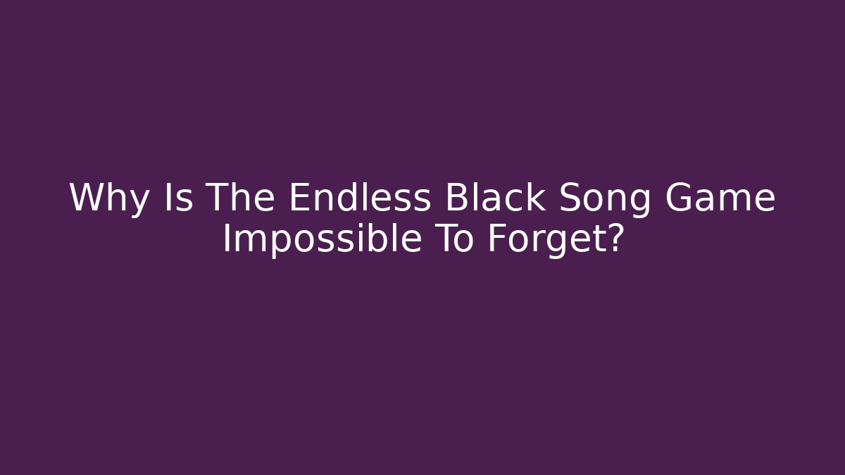 Why Is The Endless Black Song Game Impossible To Forget?