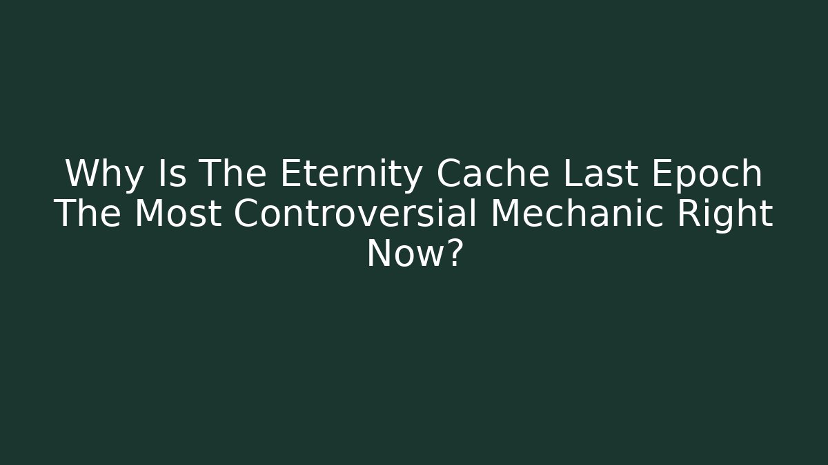Why Is The Eternity Cache Last Epoch The Most Controversial Mechanic Right Now? - Vintage E-Juice