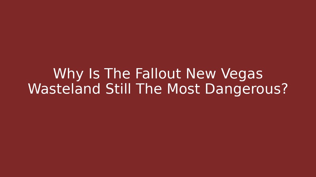 Why Is The Fallout New Vegas Wasteland Still The Most Dangerous?