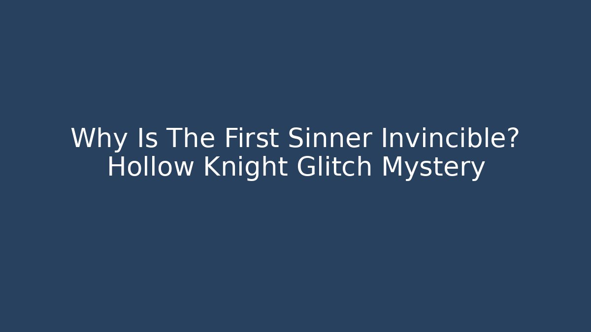 Why Is The First Sinner Invincible? Hollow Knight Glitch Mystery