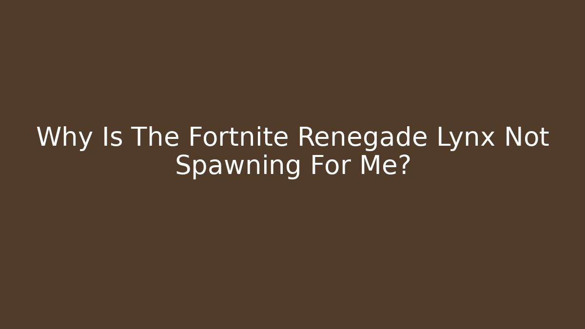 Why Is The Fortnite Renegade Lynx Not Spawning For Me?
