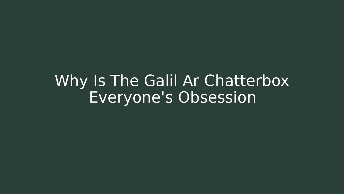 Why Is The Galil Ar Chatterbox Everyone's Obsession