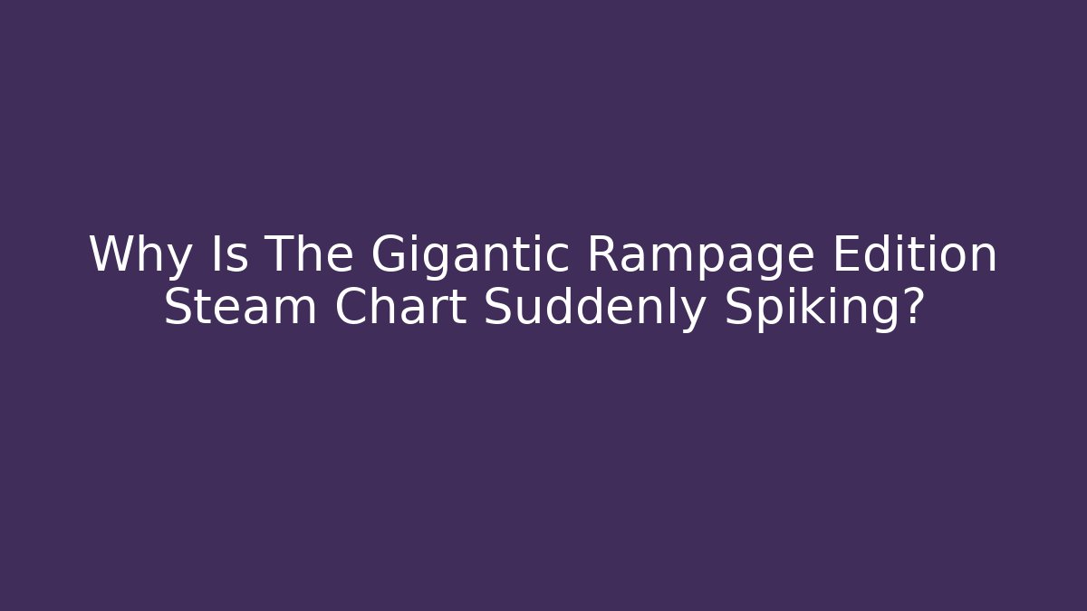 Why Is The Gigantic Rampage Edition Steam Chart Suddenly Spiking?