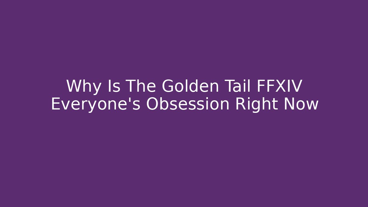 Why Is The Golden Tail FFXIV Everyone's Obsession Right Now