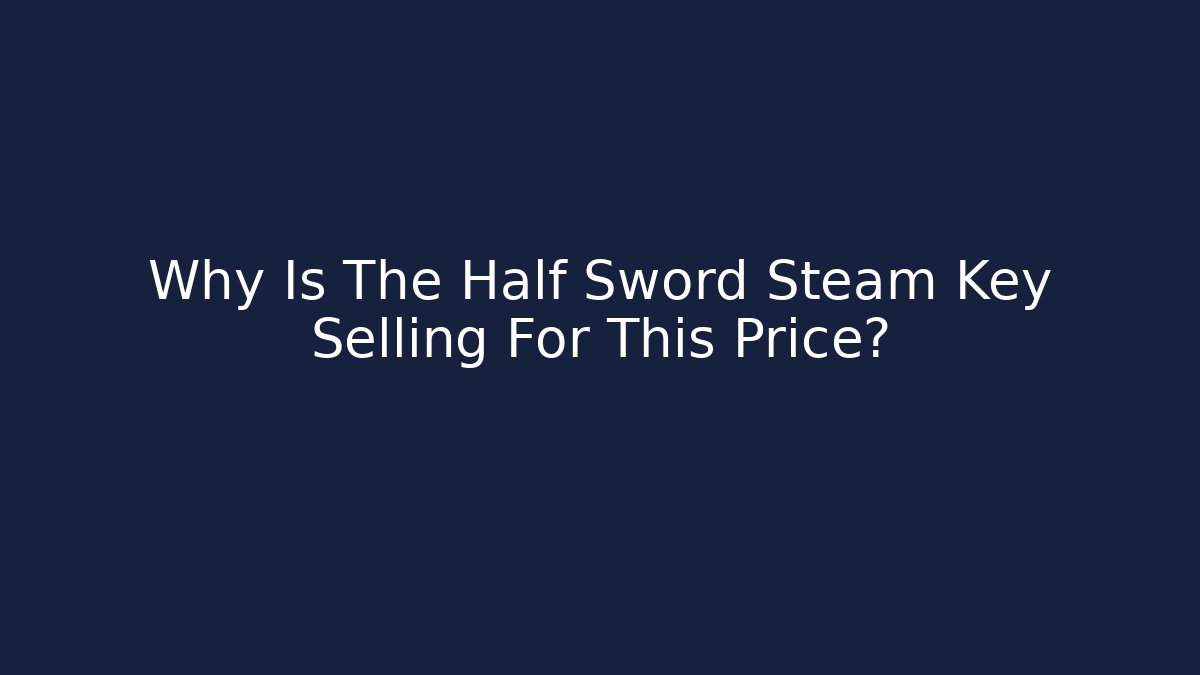 Why Is The Half Sword Steam Key Selling For This Price?