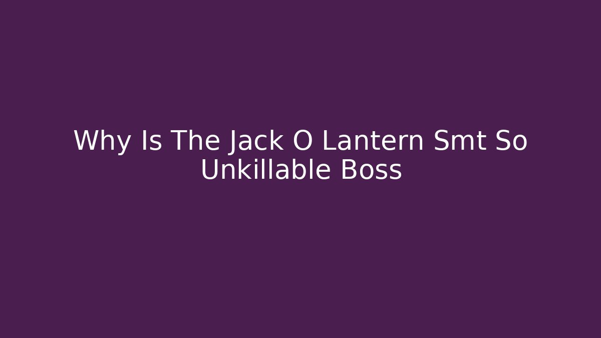 Why Is The Jack O Lantern Smt So Unkillable Boss