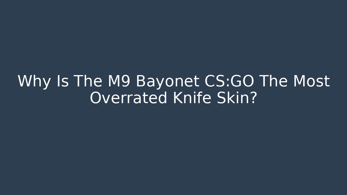 Why Is The M9 Bayonet CS:GO The Most Overrated Knife Skin?