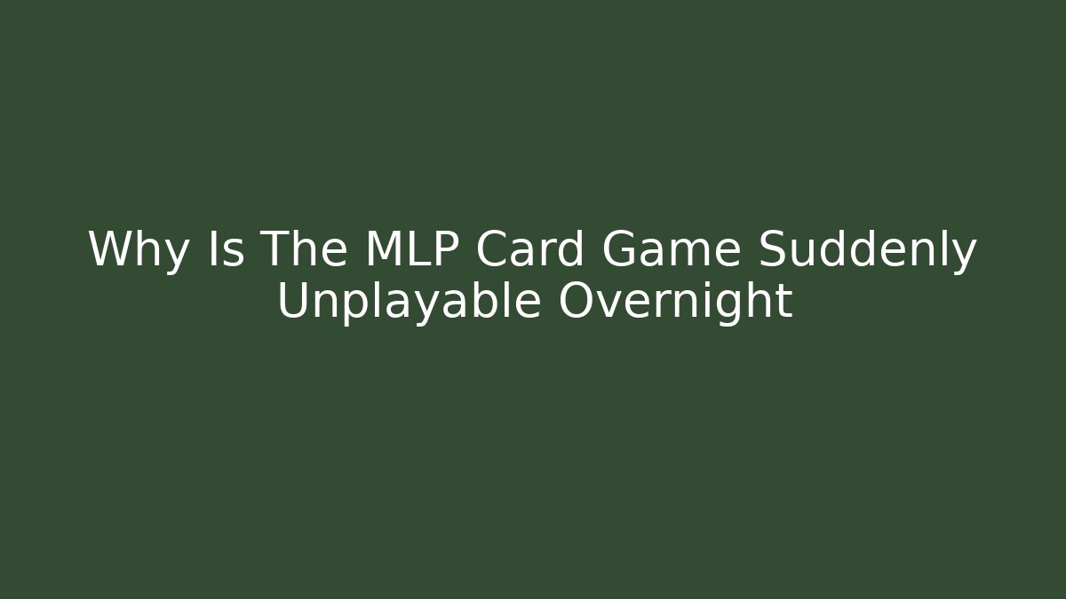 Why Is The MLP Card Game Suddenly Unplayable Overnight