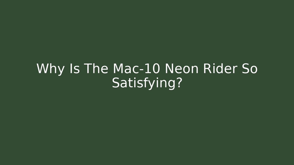 Why Is The Mac-10 Neon Rider So Satisfying?