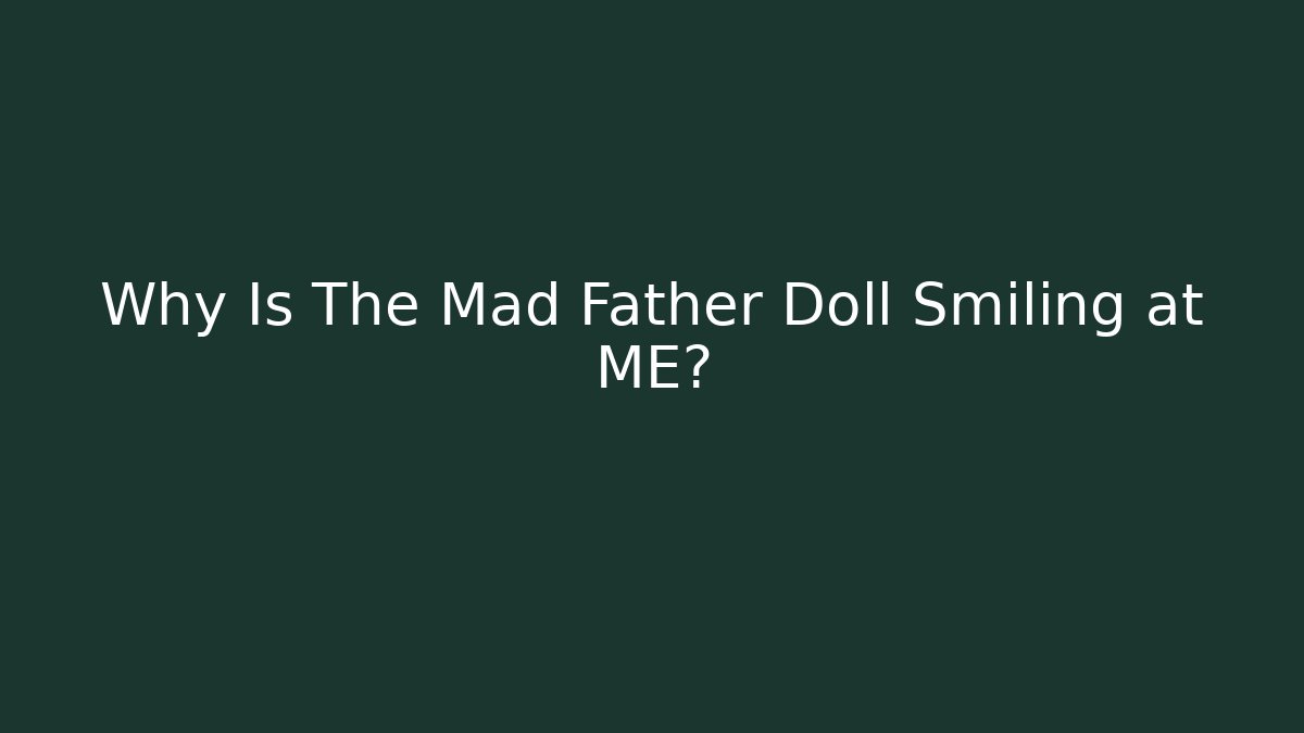 Why Is The Mad Father Doll Smiling at ME?
