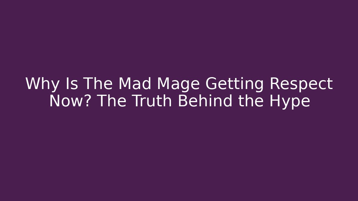 Why Is The Mad Mage Getting Respect Now? The Truth Behind the Hype