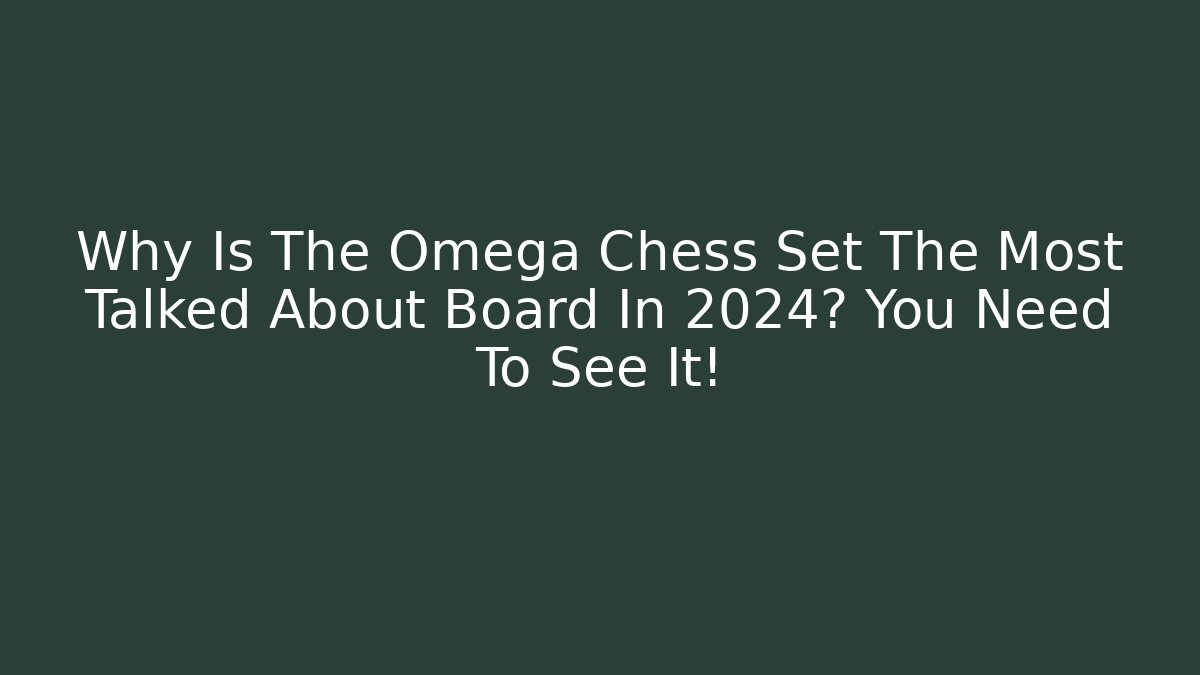 Why Is The Omega Chess Set The Most Talked About Board In 2024? You Need To See It!