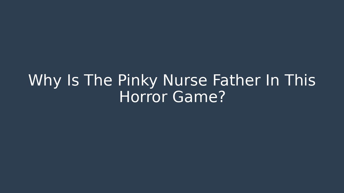 Why Is The Pinky Nurse Father In This Horror Game?