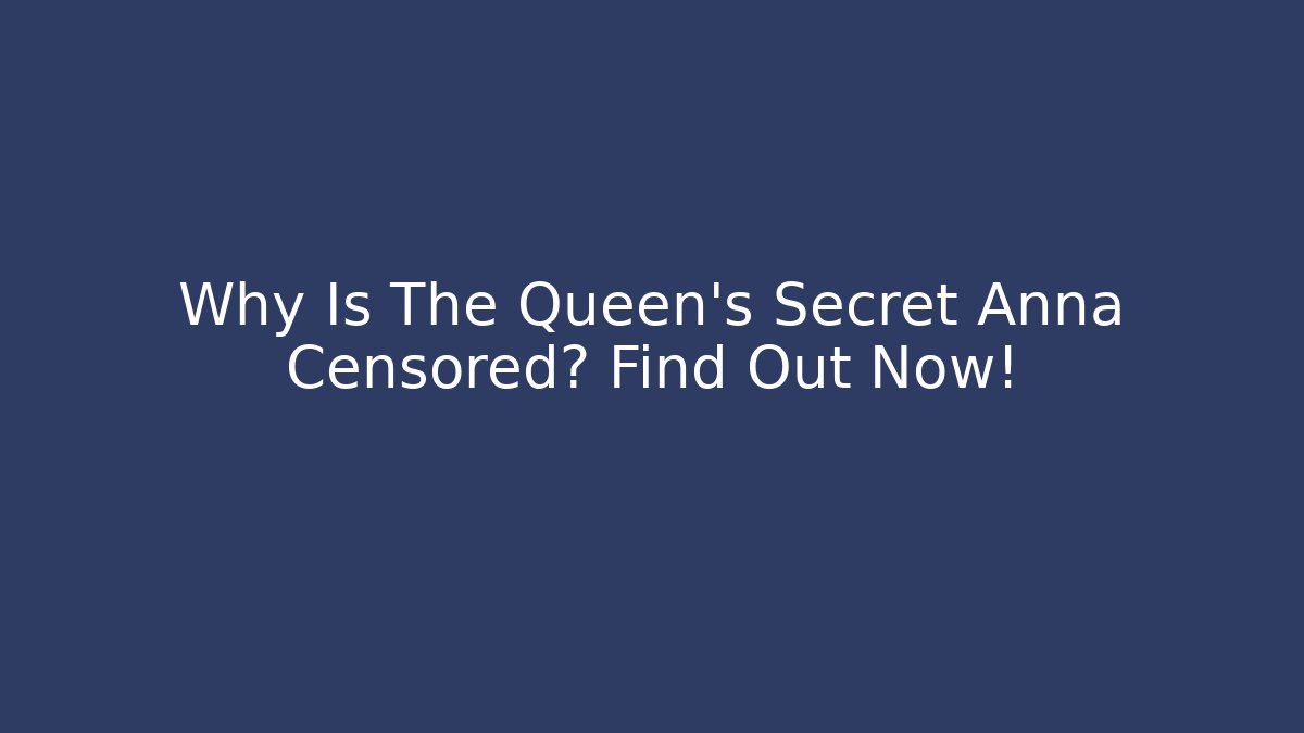 Why Is The Queen's Secret Anna Censored? Find Out Now!