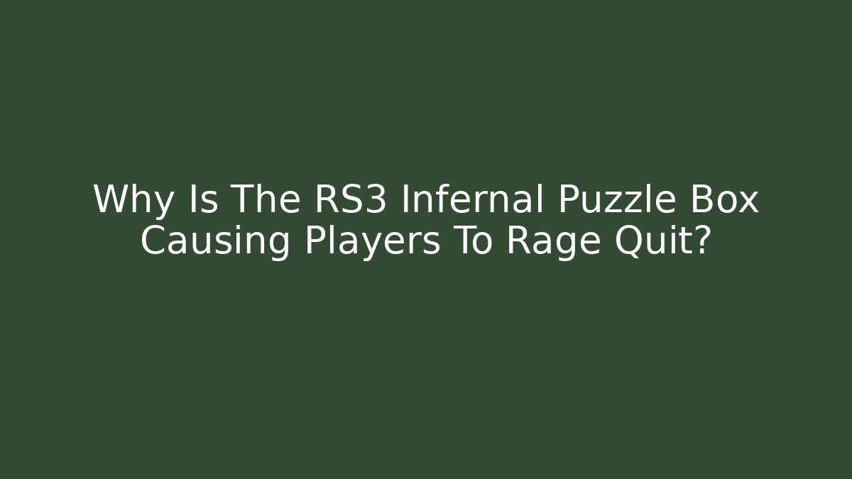 Why Is The RS3 Infernal Puzzle Box Causing Players To Rage Quit? - Vintage E-Juice