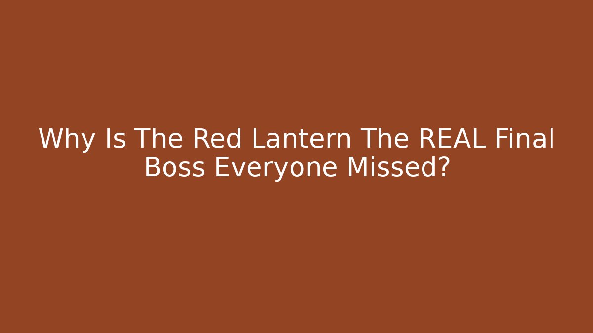 Why Is The Red Lantern The REAL Final Boss Everyone Missed?