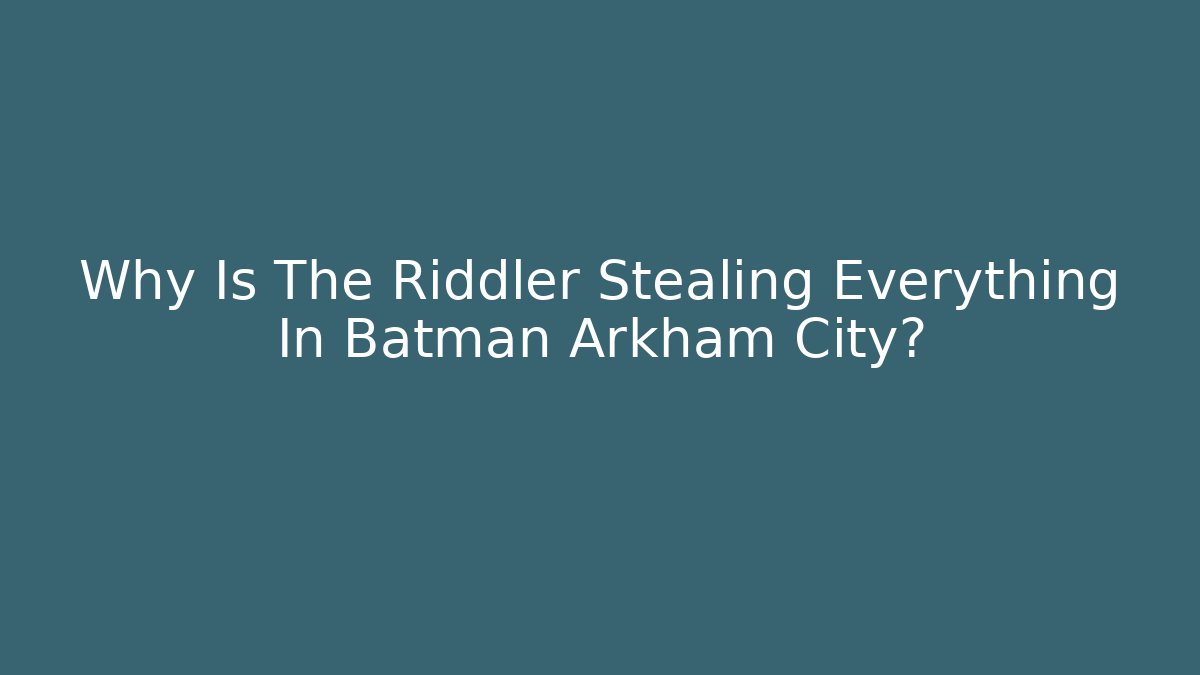 Why Is The Riddler Stealing Everything In Batman Arkham City?