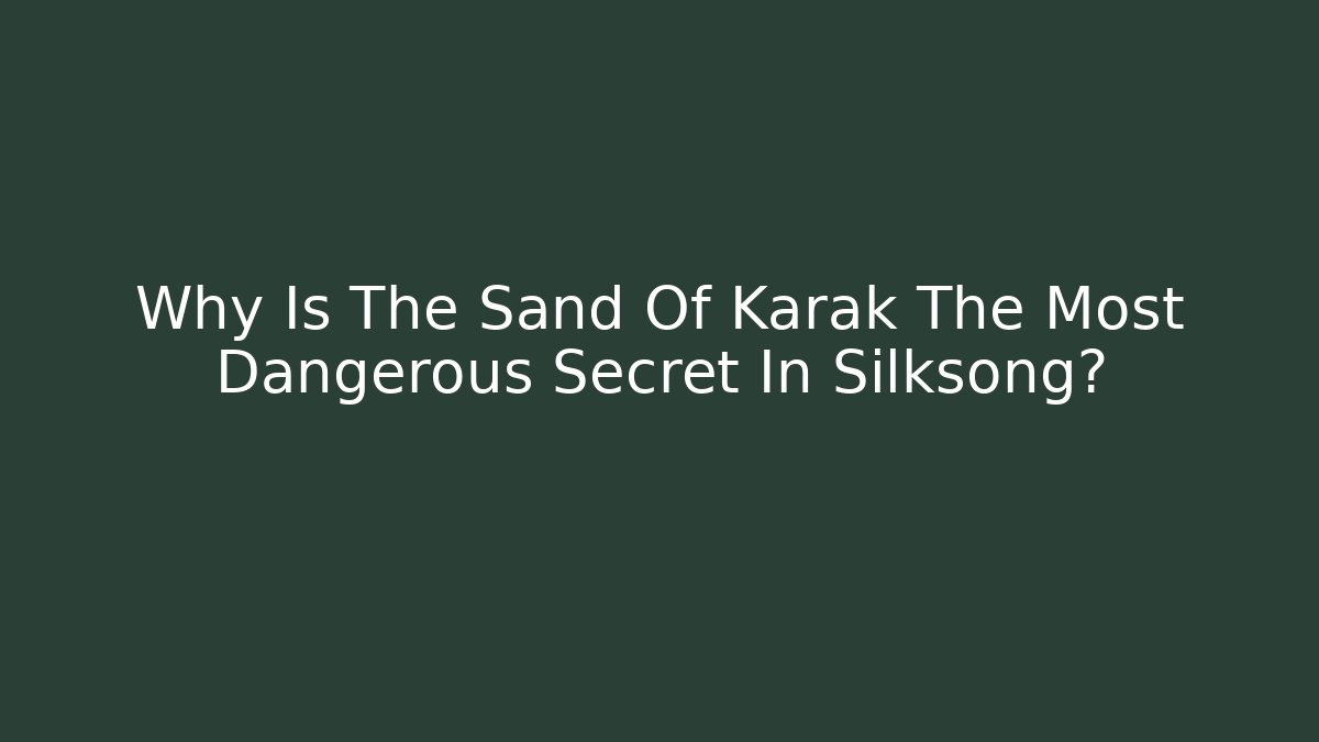 Why Is The Sand Of Karak The Most Dangerous Secret In Silksong?