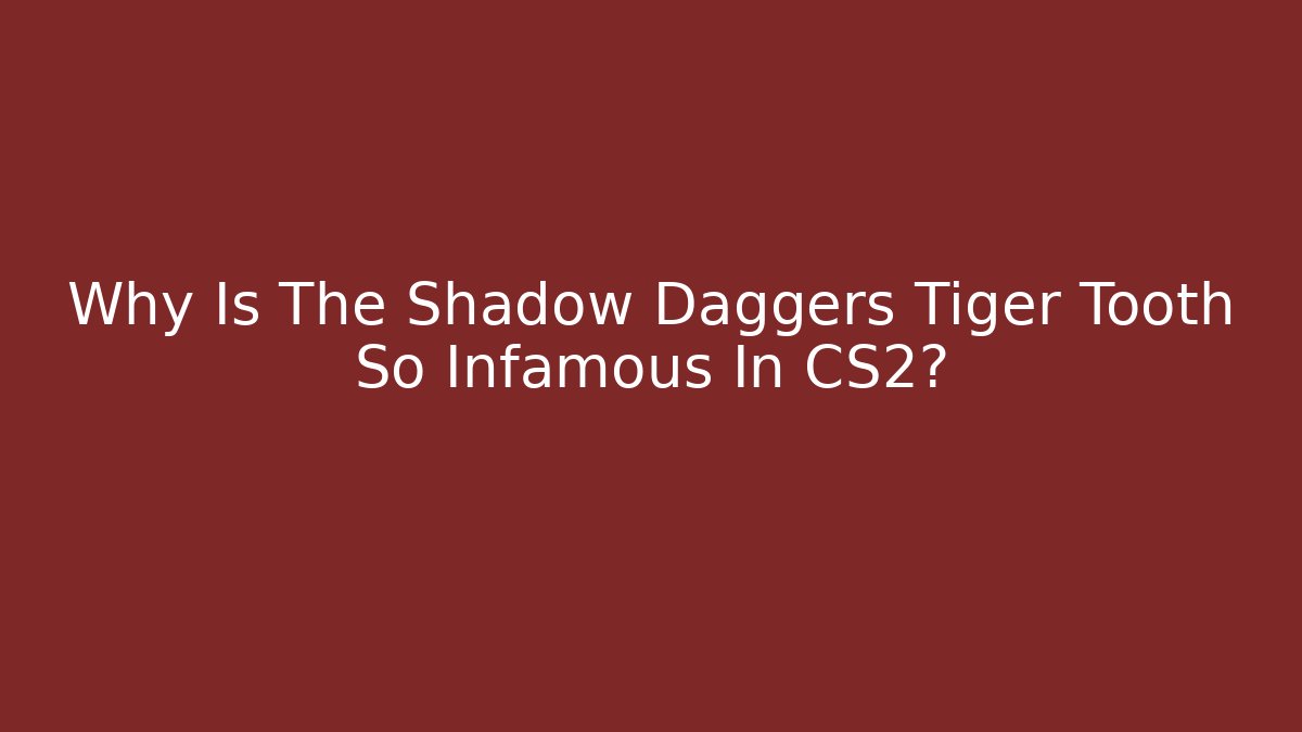 Why Is The Shadow Daggers Tiger Tooth So Infamous In CS2?