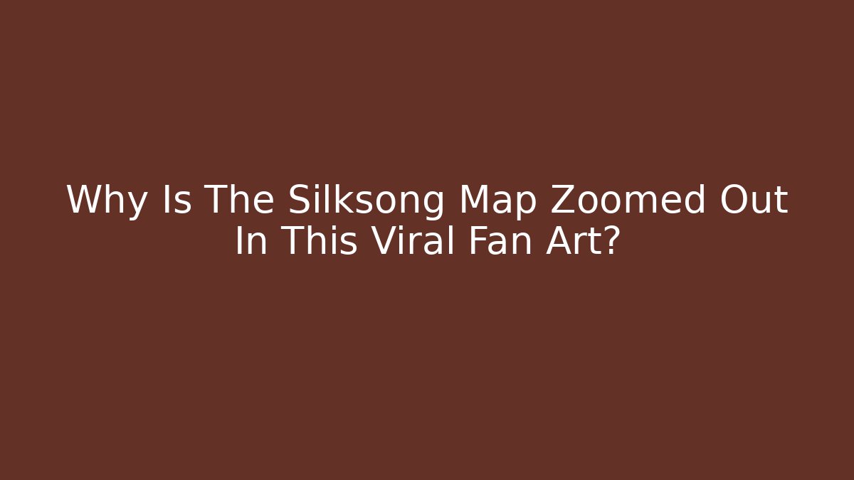 Why Is The Silksong Map Zoomed Out In This Viral Fan Art?