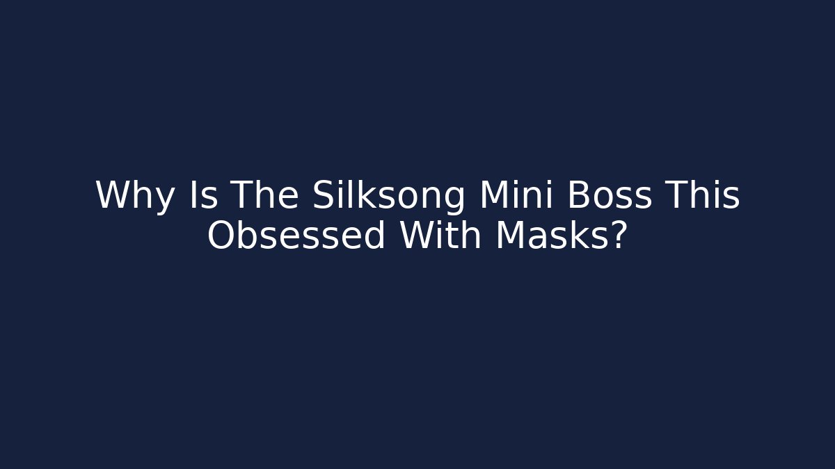 Why Is The Silksong Mini Boss This Obsessed With Masks?