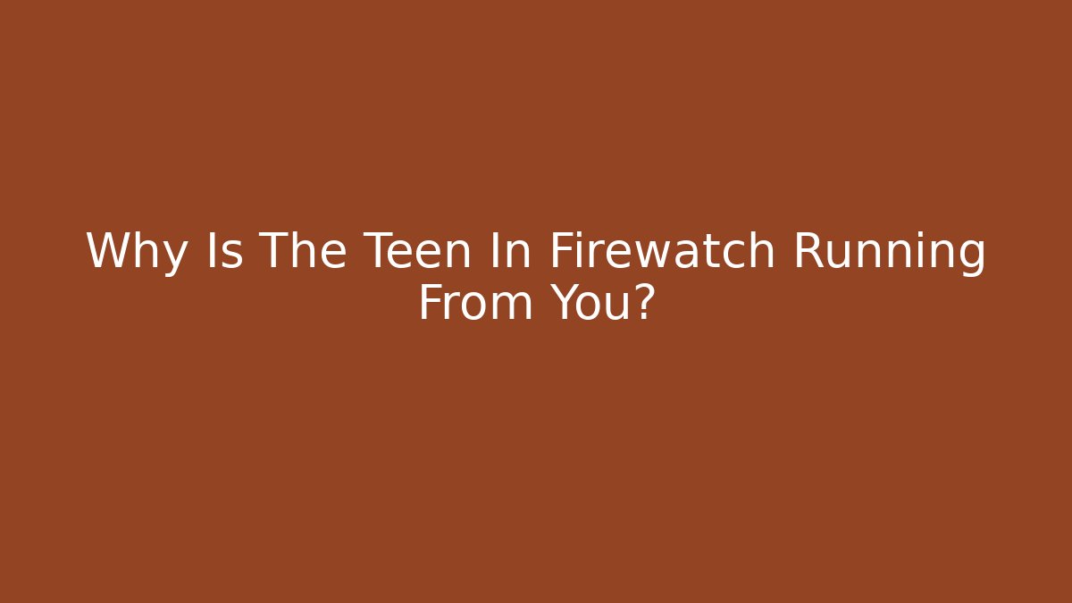 Why Is The Teen In Firewatch Running From You?
