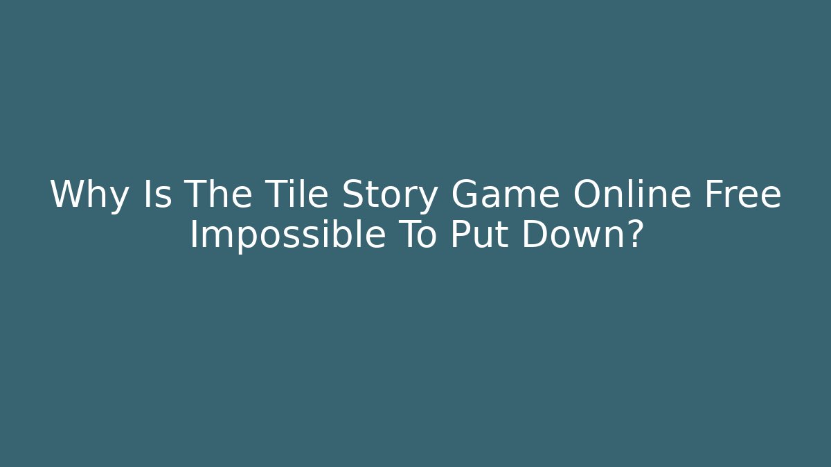 Why Is The Tile Story Game Online Free Impossible To Put Down?