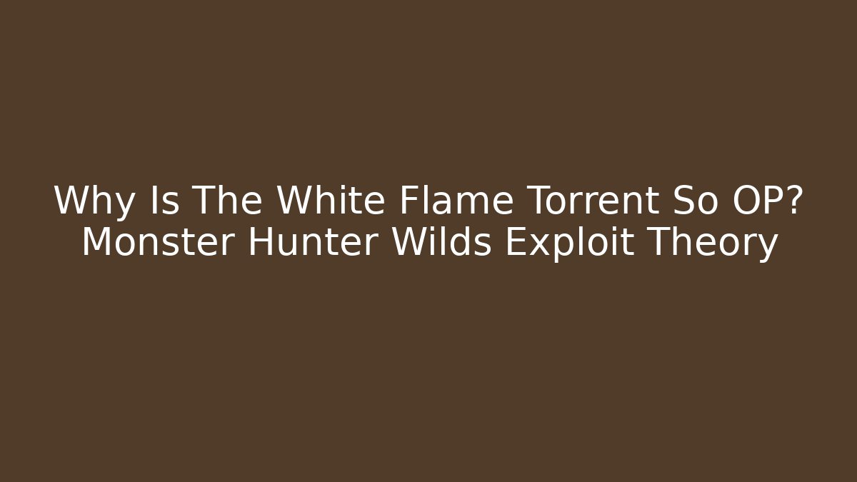 Why Is The White Flame Torrent So OP? Monster Hunter Wilds Exploit Theory